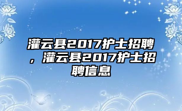 灌云縣2017護士招聘，灌云縣2017護士招聘信息