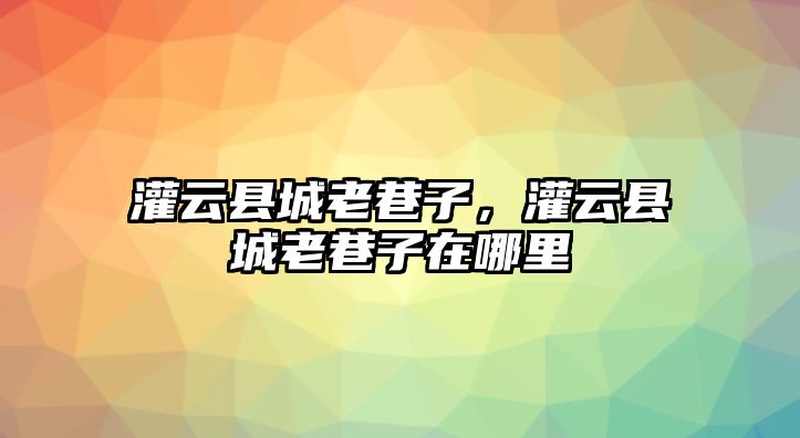 灌云縣城老巷子，灌云縣城老巷子在哪里