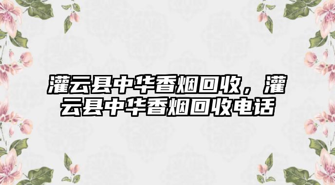 灌云縣中華香煙回收，灌云縣中華香煙回收電話