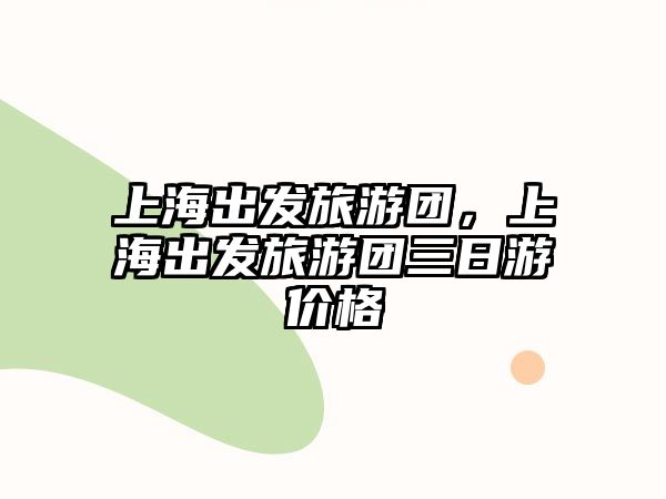 上海出發(fā)旅游團(tuán)，上海出發(fā)旅游團(tuán)三日游價(jià)格