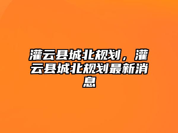 灌云縣城北規劃，灌云縣城北規劃最新消息