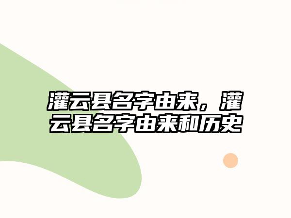 灌云縣名字由來，灌云縣名字由來和歷史