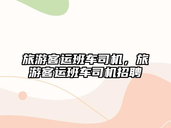 旅游客運班車司機，旅游客運班車司機招聘