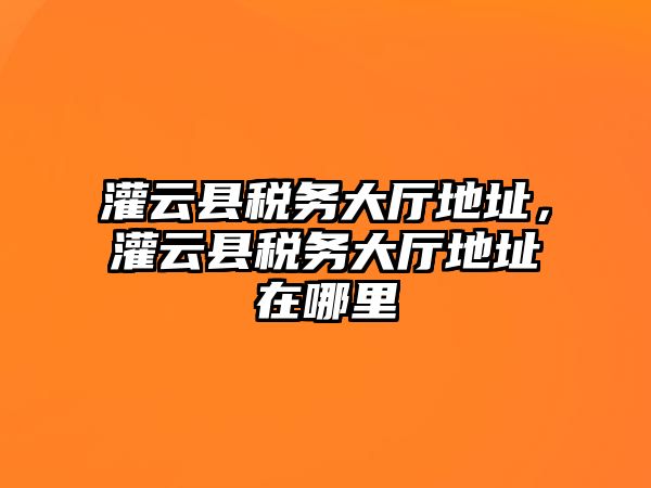 灌云縣稅務大廳地址，灌云縣稅務大廳地址在哪里