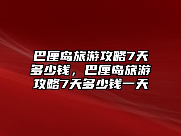 巴厘島旅游攻略7天多少錢，巴厘島旅游攻略7天多少錢一天