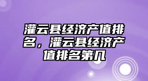 灌云縣經濟產值排名，灌云縣經濟產值排名第幾