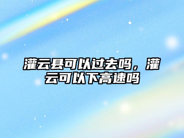 灌云縣可以過去嗎，灌云可以下高速嗎