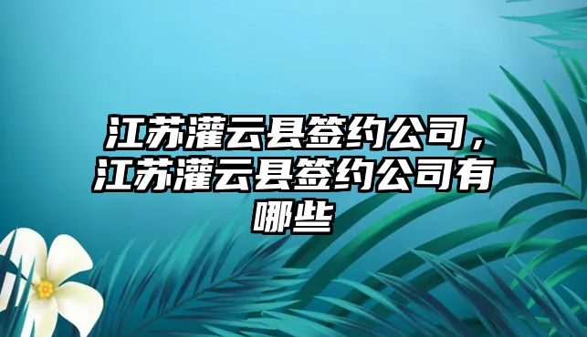 江蘇灌云縣簽約公司，江蘇灌云縣簽約公司有哪些