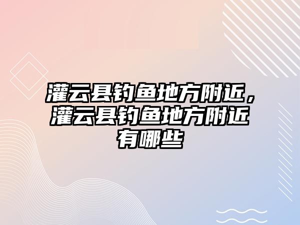 灌云縣釣魚地方附近，灌云縣釣魚地方附近有哪些