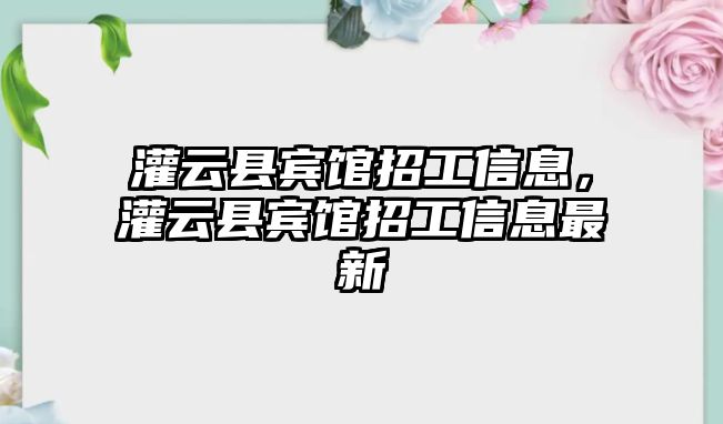 灌云縣賓館招工信息，灌云縣賓館招工信息最新