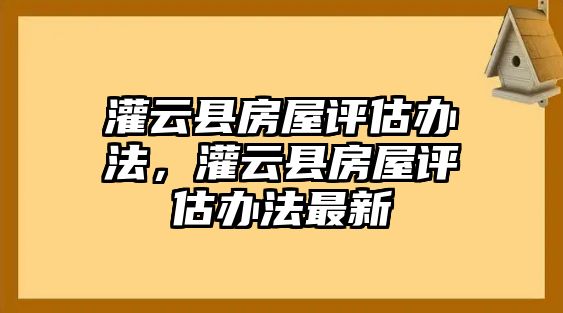 灌云縣房屋評估辦法，灌云縣房屋評估辦法最新