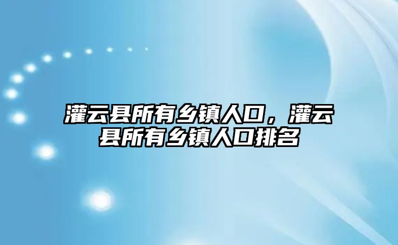 灌云縣所有鄉(xiāng)鎮(zhèn)人口，灌云縣所有鄉(xiāng)鎮(zhèn)人口排名