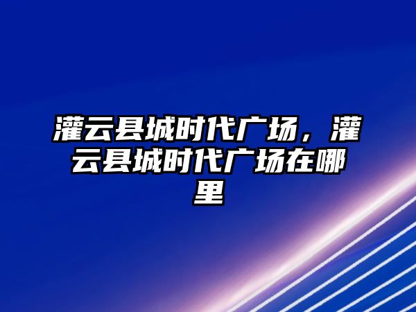 灌云縣城時代廣場，灌云縣城時代廣場在哪里