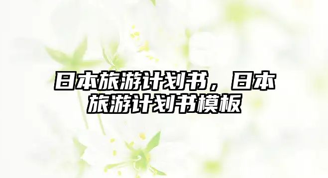 日本旅游計劃書，日本旅游計劃書模板