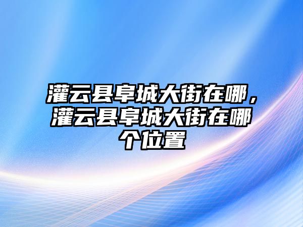 灌云縣阜城大街在哪，灌云縣阜城大街在哪個位置