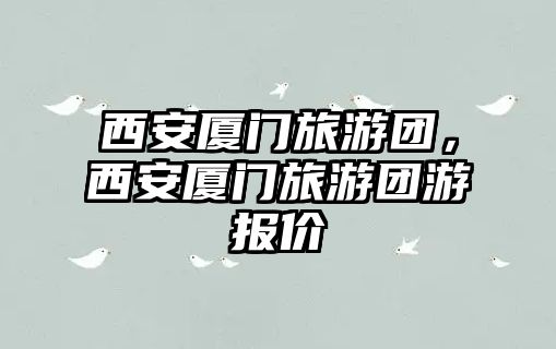 西安廈門旅游團，西安廈門旅游團游報價