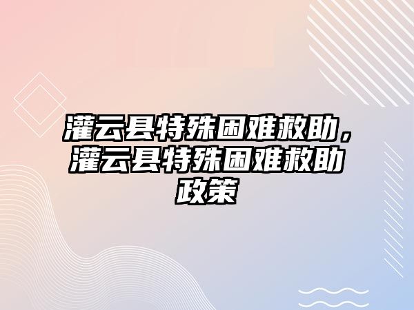 灌云縣特殊困難救助，灌云縣特殊困難救助政策