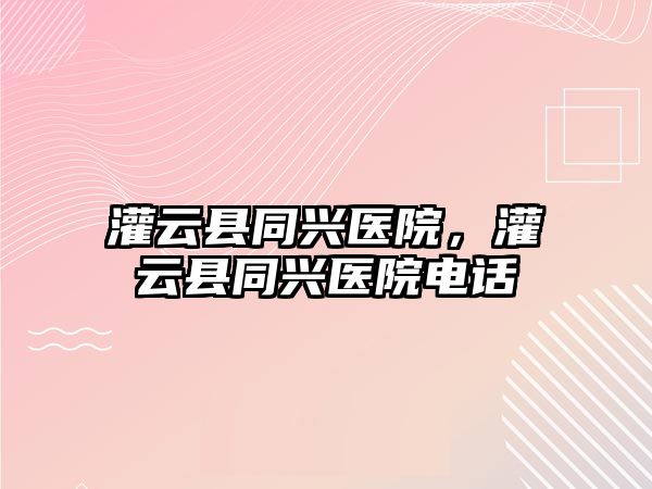 灌云縣同興醫院，灌云縣同興醫院電話