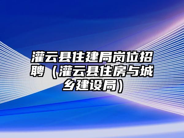 灌云縣住建局崗位招聘（灌云縣住房與城鄉建設局）