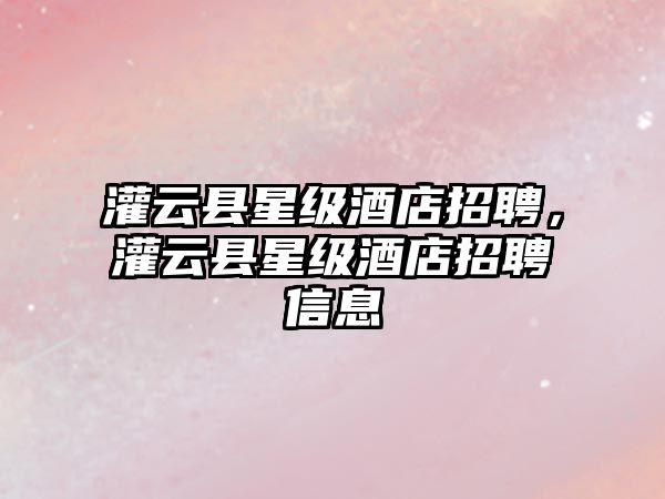 灌云縣星級酒店招聘，灌云縣星級酒店招聘信息