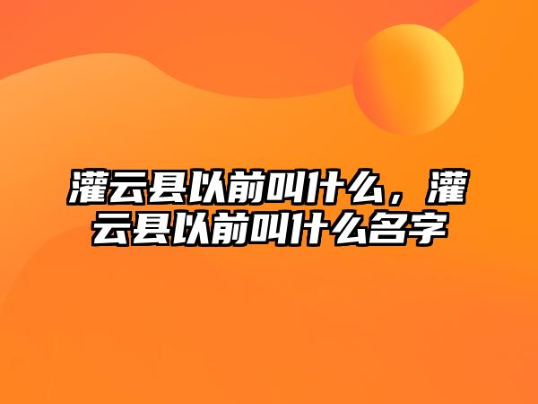 灌云縣以前叫什么，灌云縣以前叫什么名字