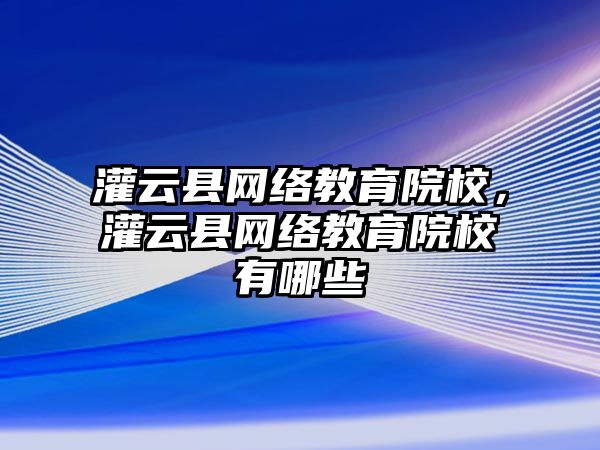 灌云縣網絡教育院校，灌云縣網絡教育院校有哪些