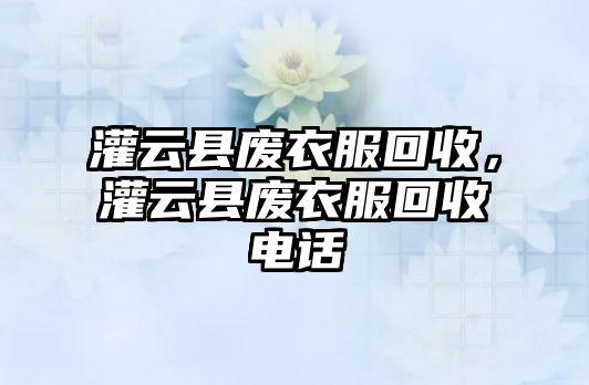 灌云縣廢衣服回收，灌云縣廢衣服回收電話