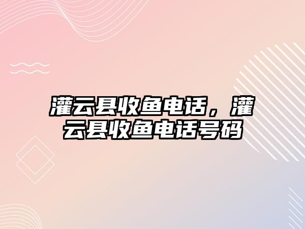 灌云縣收魚電話，灌云縣收魚電話號碼