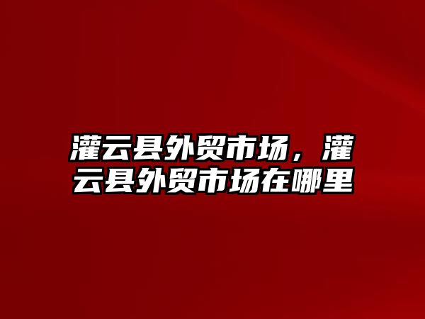 灌云縣外貿市場，灌云縣外貿市場在哪里