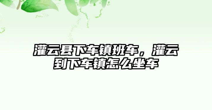 灌云縣下車鎮班車，灌云到下車鎮怎么坐車