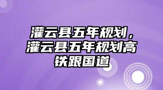 灌云縣五年規劃，灌云縣五年規劃高鐵跟國道