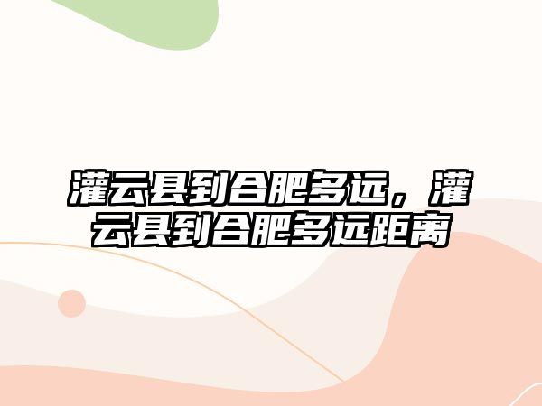 灌云縣到合肥多遠，灌云縣到合肥多遠距離