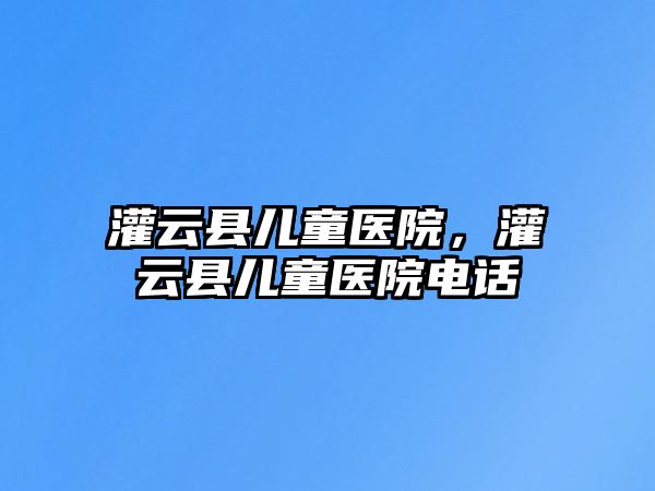 灌云縣兒童醫院，灌云縣兒童醫院電話