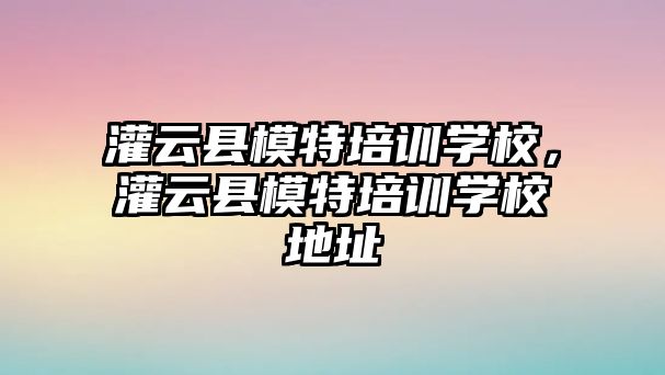 灌云縣模特培訓(xùn)學(xué)校，灌云縣模特培訓(xùn)學(xué)校地址