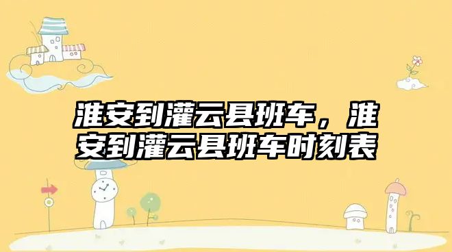 淮安到灌云縣班車，淮安到灌云縣班車時刻表