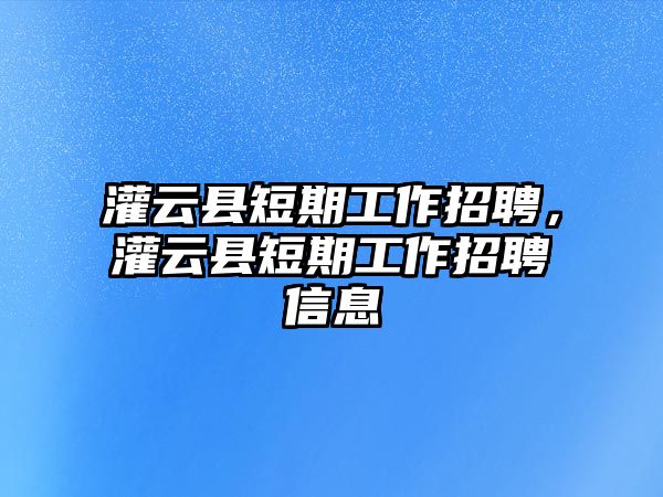 灌云縣短期工作招聘，灌云縣短期工作招聘信息