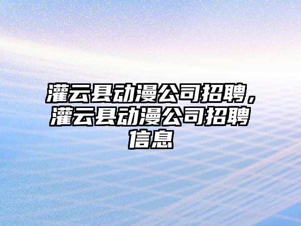 灌云縣動漫公司招聘，灌云縣動漫公司招聘信息