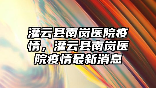 灌云縣南崗醫(yī)院疫情，灌云縣南崗醫(yī)院疫情最新消息