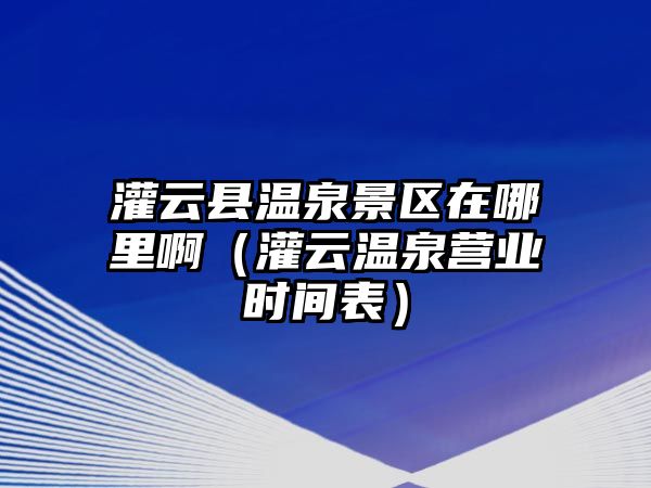 灌云縣溫泉景區在哪里啊（灌云溫泉營業時間表）