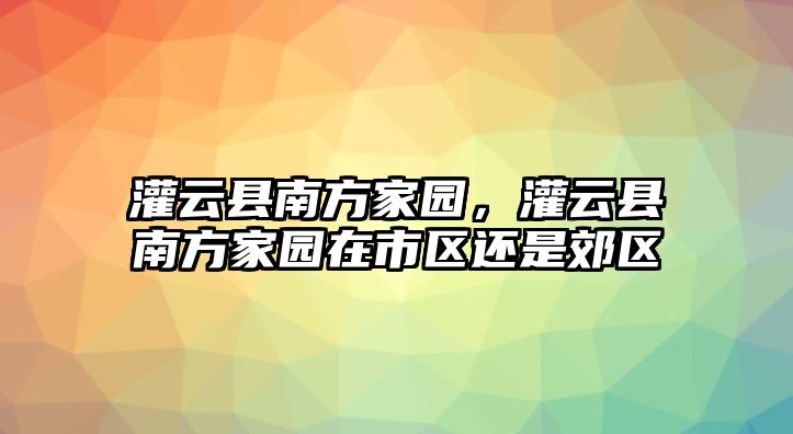 灌云縣南方家園，灌云縣南方家園在市區還是郊區