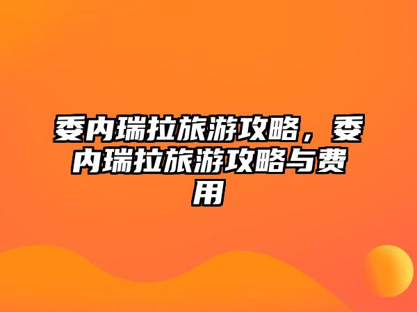 委內瑞拉旅游攻略，委內瑞拉旅游攻略與費用