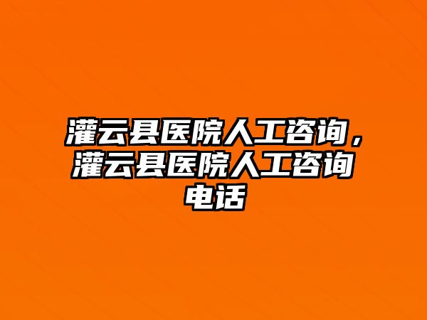 灌云縣醫院人工咨詢，灌云縣醫院人工咨詢電話