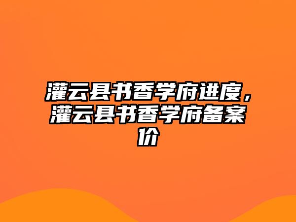 灌云縣書香學(xué)府進(jìn)度，灌云縣書香學(xué)府備案價(jià)