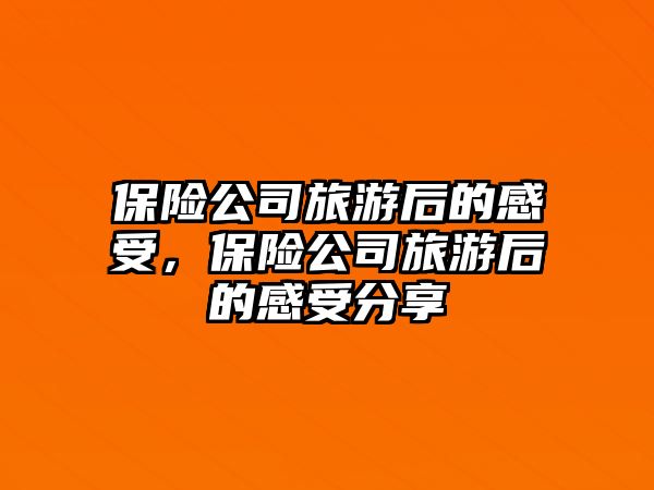 保險公司旅游后的感受，保險公司旅游后的感受分享