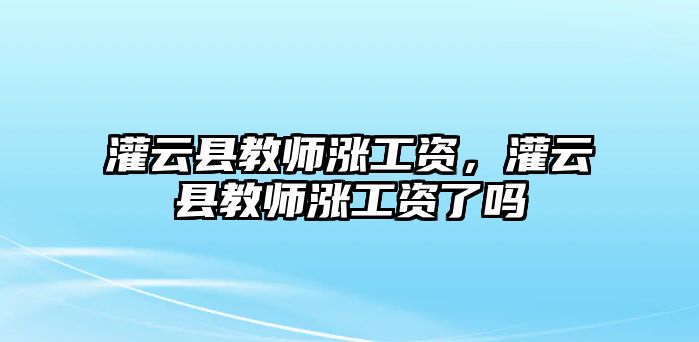 灌云縣教師漲工資，灌云縣教師漲工資了嗎