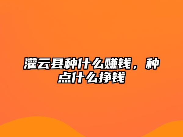 灌云縣種什么賺錢，種點什么掙錢