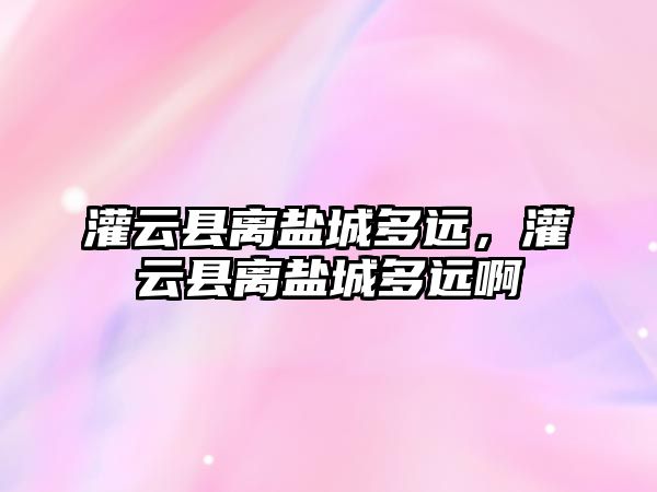 灌云縣離鹽城多遠，灌云縣離鹽城多遠啊