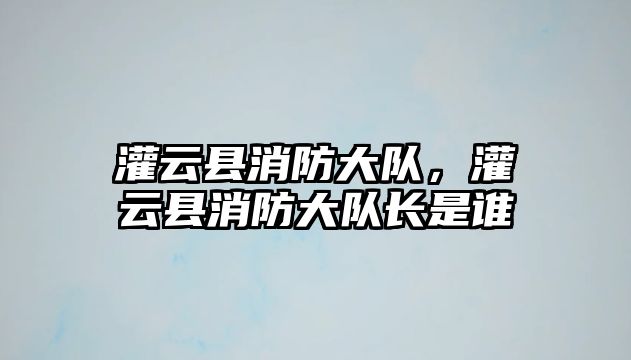 灌云縣消防大隊，灌云縣消防大隊長是誰