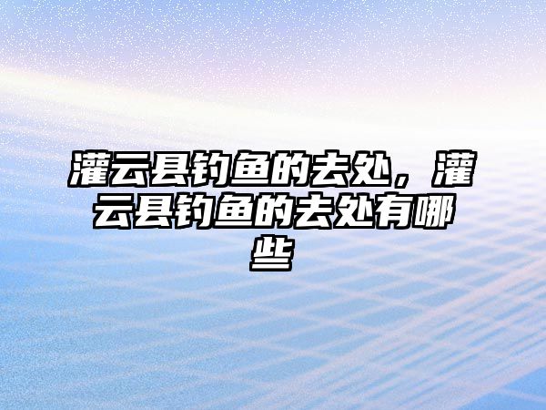 灌云縣釣魚的去處，灌云縣釣魚的去處有哪些