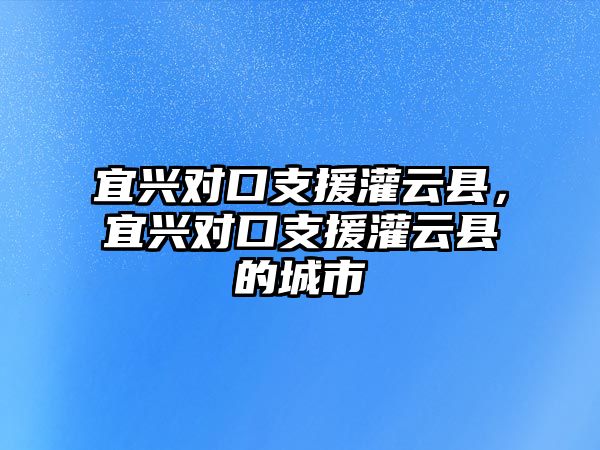 宜興對口支援灌云縣，宜興對口支援灌云縣的城市